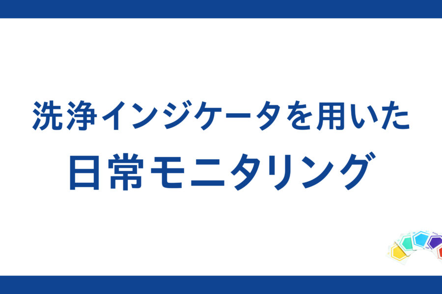 洗浄の日常モニタリングについて、インジケータの選定方法から実施方法まで解説します